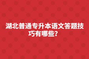 湖北普通專升本語(yǔ)文答題技巧有哪些？