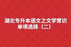 湖北專升本語文之文學(xué)常識單項(xiàng)選擇（二）