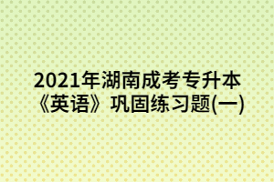 2021年湖南成考專升本《英語》鞏固練習題(1)