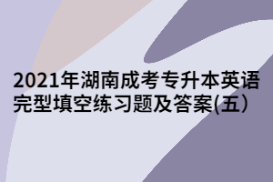 2021年湖南成考專升本英語(yǔ)完型填空練習(xí)題及答案(五)