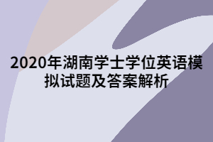 2020年湖南學(xué)士學(xué)位英語模擬試題及答案解析