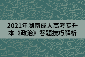 2021年湖南成人高考專升本《政治》答題技巧解析