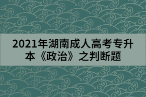 2021年湖南成人高考專升本《政治》之判斷題三