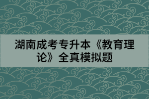 湖南成考專升本《教育理論》全真模擬題（二）