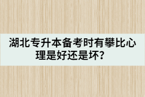 湖北專升本備考時有攀比心理是好還是壞？