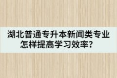 湖北普通專升本新聞類專業(yè)怎樣提高學(xué)習(xí)效率？