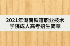 2021年湖南鐵道職業(yè)技術(shù)學(xué)院成人高考招生簡(jiǎn)章