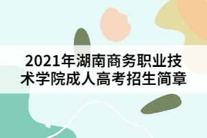 2021年湖南商務(wù)職業(yè)技術(shù)學(xué)院成人高考招生簡(jiǎn)章