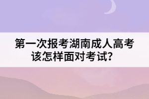 第一次報考湖南成人高考該怎樣面對考試？