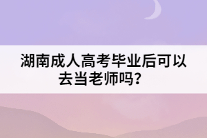 湖南成人高考畢業(yè)后可以去當老師嗎？