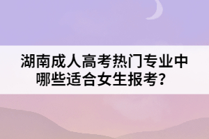 湖南成人高考熱門專業(yè)中哪些適合女生報考？