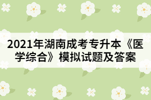 2021年湖南成考專升本《醫(yī)學(xué)綜合》模擬試題及答案