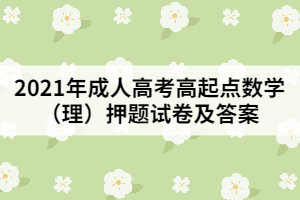 2021年成人高考高起點(diǎn)數(shù)學(xué)（理）押題試卷及答案