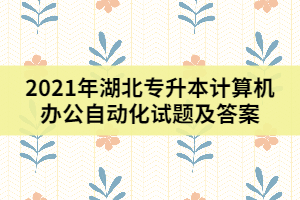 2021年湖北專升本計(jì)算機(jī)辦公自動(dòng)化試題及答案（一）