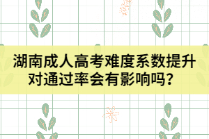 湖南成人高考難度系數(shù)提升對通過率會有影響嗎？