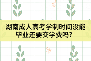 湖南成人高考學制時間沒能畢業(yè)還要交學費嗎？