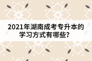 2021年湖南成考專升本的學習方式有哪些？