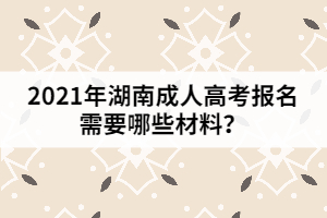 2021年湖南成人高考報(bào)名需要哪些材料？