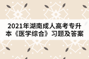 2021年湖南成人高考專升本《醫(yī)學綜合》習題及答案一