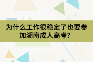 為什么工作很穩(wěn)定了也要參加湖南成人高考？