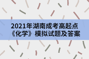 2021年湖南成考高起點(diǎn)《化學(xué)》模擬試題及答案一