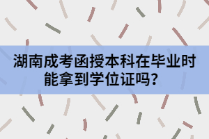 湖南成考函授本科在畢業(yè)時(shí)能拿到學(xué)位證嗎？