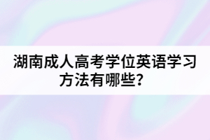 湖南成人高考學(xué)位英語學(xué)習(xí)方法有哪些？