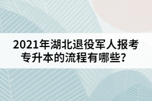 2021年湖北退役軍人報(bào)考專升本的流程有哪些？