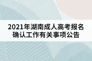 2021年湖南成人高考報名確認工作有關事項公告