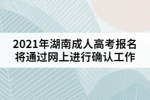 2021年湖南成人高考報名將通過網(wǎng)上進(jìn)行確認(rèn)工作