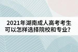 2021年湖南成人高考考生可以怎樣選擇院校和專業(yè)？