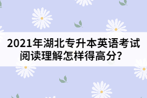 2021年湖北專升本英語考試閱讀理解怎樣得高分？