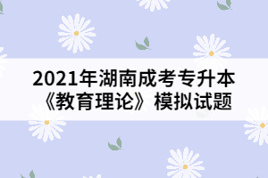 2021年湖南成考專升本《教育理論》模擬試題一