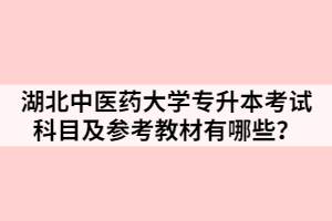 湖北中醫(yī)藥大學(xué)專升本考試科目及參考教材有哪些？