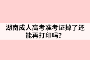 湖南成人高考準考證掉了還能再打印嗎？