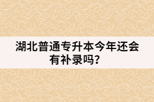 湖北普通專升本今年還會有補錄嗎？