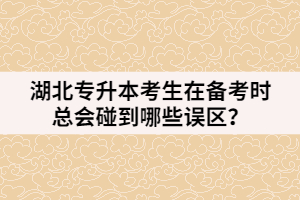 湖北專升本考生在備考時(shí)總會(huì)碰到哪些誤區(qū)？