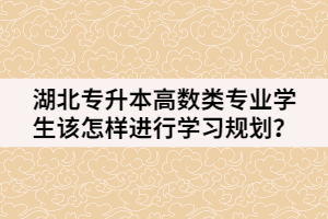 湖北專升本高數(shù)類專業(yè)學生該怎樣進行學習規(guī)劃呢？