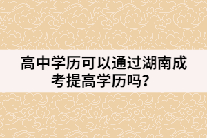 高中學(xué)歷可以通過(guò)湖南成考提高學(xué)歷嗎？