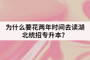 為什么要花兩年時(shí)間去讀湖北統(tǒng)招專升本？