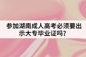 參加湖南成人高考必須要出示大專畢業(yè)證嗎？