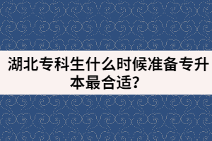 湖北?？粕裁磿r候準(zhǔn)備專升本最合適？