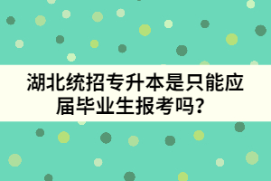 湖北統(tǒng)招專升本是只能應(yīng)屆畢業(yè)生報考嗎？