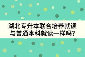 湖北專升本聯(lián)合培養(yǎng)就讀與普通本科就讀一樣嗎?