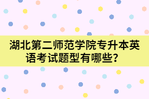  湖北第二師范學(xué)院專升本英語考試題型有哪些？