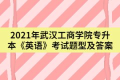 2021年武漢工商學(xué)院專升本《英語》考試題型及答案