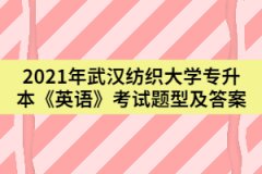 2021年武漢紡織大學(xué)專升本《英語》考試題型及答案