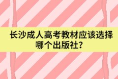 湖南省長(zhǎng)沙成人高考教材應(yīng)該選擇哪個(gè)出版社？