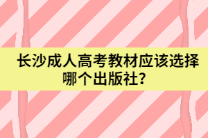 長沙成人高考教材應(yīng)該選擇哪個(gè)出版社？