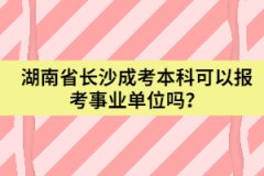 湖南省長(zhǎng)沙成考本科可以報(bào)考事業(yè)單位嗎？